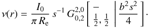 Mathematical equation: \begin{equation} \nu(r) = \frac{I_0}{\pi\,R_{\rm e}}\, s^{-1}\, G_{0,2}^{2,0} \left[ \begin{array}{l} - \\ \frac12,\frac12 \end{array} \left|\, \frac{b^2s^2}{4} \right. \right]\cdot \end{equation}