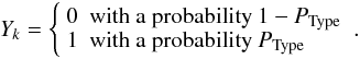 Mathematical equation: $$ Y_k = \left\{ \begin{array}{ll} 0 & \mbox{with a probability $1-P_{\rm Type}$}\\ 1 & \mbox{with a probability $P_{\rm Type}$} \end{array} \right. . $$