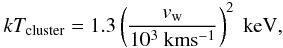 Mathematical equation: $$ kT_{\rm cluster} = 1.3 \left(\frac{v_{\rm w}}{10^{3}~{\rm km} {\rm s}^{-1}}\right)^{2}~{\rm keV}, $$