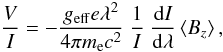 Mathematical equation: \begin{equation} \frac{V}{I} = -\frac{g_{\rm eff} e \lambda^2}{4\pi{}m_{\rm e}c^2}\ \frac{1}{I}\ \frac{{\rm d}I}{{\rm d}\lambda} \left<B_{z}\right>, \label{eqn:one} \end{equation}
