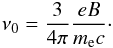 Mathematical equation: \begin{equation} \nu_0=\frac{3}{4\pi}\frac{eB}{m_{\rm e}c}\cdot \end{equation}