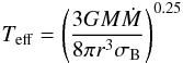 Mathematical equation: \begin{equation} T_{\rm eff} = \left ({3GM \dot M \over 8 \pi r^3 \sigma_{\rm B}}\right)^{0.25} \label{Teff} \end{equation}