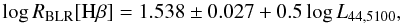 Mathematical equation: \begin{equation} \log R_{\rm BLR}[{\rm H}\beta] = 1.538 \pm 0.027 + 0.5 \log L_{44, 5100}, \label{Bentz} \end{equation}