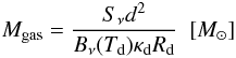 Mathematical equation: \begin{equation} M_{\rm gas}=\frac{S_{\nu}d^2}{B_{\nu}(T_{\rm d} ) \kappa_{\rm d} R_{\rm d}} ~~[\Msun] \label{eq:mass} \end{equation}