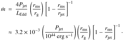 Mathematical equation: \begin{eqnarray} \dot m &=& \frac {4 P_{\rm jet}}{L_{\rm Edd}} \, \left( \frac {r_{\rm ms}}{r_{\rm g}} \right) \, \left[ 1 - \frac {r_{\rm ms}}{r_{\rm jet}} \right]^{-1} \nonumber \\[3mm] & \approx & 3.2 \times 10^{-3} \, \left( \frac {P_{\rm jet}}{10^{44}\> \rm erg \> s^{-1}} \right) \left( \frac {r_{\rm ms}}{r_{\rm g}} \right) \, \left[ 1 - \frac {r_{\rm ms}}{r_{\rm jet}} \right]^{-1}\cdot \end{eqnarray}