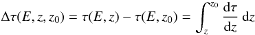 Mathematical equation: \begin{equation} \Delta \tau (E,z,z_0) = \tau(E,z) - \tau (E,z_0) = \int_z^{z_0} \frac {{\rm d} \tau}{{\rm d}z} \>{\rm d}z \label{e:delta_tau} \end{equation}