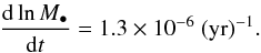 Mathematical equation: \begin{equation} \frac{{\rm d}\ln{M_{\bullet}}}{{\rm d}t}=1.3\times10^{-6}~({\rm yr})^{-1}.\label{eq:eFoldingBHtime} \end{equation}