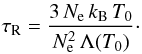 Mathematical equation: \begin{equation} \tau_{\rm R} = \frac{3\, N_{\rm e}\, k_{\rm B}\, T_0}{N_{\rm e}^2\, \Lambda(T_0)} \cdot \end{equation}