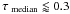 Mathematical equation: \hbox{$\tau_\mathrm{~median} \lessapprox 0.3$}