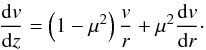 Mathematical equation: \begin{equation} \frac{{\rm d}v}{{\rm d}z} = \left( 1 - \mu^{2} \right) \frac{v}{r} + \mu^{2} \frac{{\rm d}v}{{\rm d}r}\cdot \end{equation}
