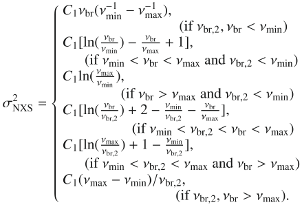 Mathematical equation: \begin{equation} \sigma^2_{\rm NXS}= \left\{ \begin{array}{lll} {C_{1}}\nu_{\rm br} (\nu_{\rm min}^{-1}- \nu_{\rm max}^{-1}), & {\rm (if~ \nu_{br,2},\nu_{br}<\nu_{min})} & \\ {C_{1}}[{\rm ln}(\frac{\nu_{\rm br}}{\nu_{\rm min}}) -\frac{\nu_{\rm br}}{\nu_{\rm max}}+1], & {\rm (if~ \nu_{min}<\nu_{br}<\nu_{max}~ and~ \nu_{br,2}<\nu_{min})} & \\ {C_{1}}{\rm ln}(\frac{\nu_{\rm max}}{\nu_{\rm min}}), & {\rm (if ~\nu_{br}>\nu_{max} ~and ~\nu_{br,2}<\nu_{min})} & \\ {C_{1}}[\ln(\frac{\nu_{\rm br}}{\nu_{\rm br,2}})+2- \frac{\nu_{\rm min}}{\nu_{\rm br,2}}-\frac{\nu_{\rm br}}{\nu_{\rm max}}], & ({\rm if ~\nu_{min}<\nu_{br,2}<\nu_{br}<\nu_{max}}) & \\ {C_{1}}[\ln(\frac{\nu_{\rm max}}{\nu_{\rm br,2}})+1- \frac{\nu_{\rm min}}{\nu_{\rm br,2}}], & ({\rm if~ \nu_{min}<\nu_{br,2}<\nu_{max}~ and ~\nu_{br}> \nu_{max}}) & \\ {C_{1}}(\nu_{\rm max}-\nu_{\rm min})/\nu_{\rm br,2}, & ({\rm if ~ \nu_{br,2},~ \nu_{br}> \nu_{max}}). & \end{array} \right. \end{equation}