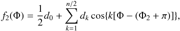 Mathematical equation: \begin{equation} f_{2}(\Phi)=\frac{1}{2}d_{0}+\displaystyle\sum_{k=1}^{n/2} d_{k}\cos\{k[\Phi-(\Phi_{2}+\pi)]\}, \label{eq:f2} \end{equation}