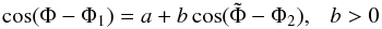 Mathematical equation: \begin{equation} \cos(\Phi-\Phi_{1})=a+b\cos(\tilde{\Phi}-\Phi_{2}),~~~b>0 \label{eq:ab} \end{equation}