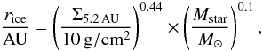 Mathematical equation: \begin{equation} {r_{\rm ice} \over {\rm AU} } = \left( \Sigma_{\rm 5.2\, AU} \over 10\, {\rm g/cm^2} \right)^{0.44} \times \left( { \mstar \over \msun } \right)^{0.1}, \label{eq_iceline} \end{equation}