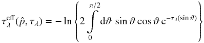 Mathematical equation: \appendix \setcounter{section}{2} \begin{equation} \tau^{\rm eff}_\lambda(\hat p,\tau_\lambda) = -\ln\left\{2\int\limits_0^{\pi/2}{\rm d}\vartheta\,\sin\vartheta \cos{\vartheta}\,{\rm e}^{-\tau_\lambda(\sin\vartheta)}\right\} \end{equation}