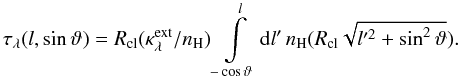 Mathematical equation: \appendix \setcounter{section}{2} \begin{equation} \tau_\lambda(l,\sin\vartheta) =R_{\rm cl} (\kappa_\lambda^{\rm ext}/n_{\rm H})\int\limits_{-\cos\vartheta}^{l}{\rm d}l'\, n_{\rm H}(R_{\rm cl}\sqrt{l'^2+\sin^2\vartheta}). \end{equation}