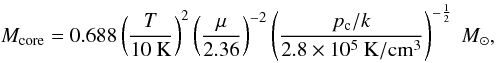 Mathematical equation: \begin{equation} M_{\rm core} = 0.688\left(\frac{T}{10~{\rm K}}\right)^2\left(\frac{\mu}{2.36}\right)^{-2}\left(\frac{p_{\rm c}/k}{2.8\times10^5~{\rm K/cm^3}}\right)^{-\frac{1}{2}}~M_{\odot}, \label{eq_coremass} \end{equation}