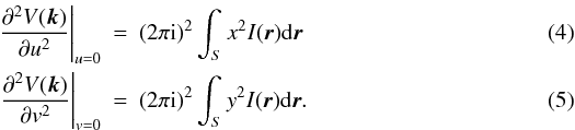 Mathematical equation: \begin{eqnarray} \label{secder} \left.\frac{\partial^2 V(\vec k)}{\partial u^2}\right|_{u=0}&=&(2\pi \mathrm{i})^2\int_S x^2 I(\vec r) \mathrm{d\vec r} \\ \label{secder1}\left.\frac{\partial^2 V(\vec k)}{\partial v^2}\right|_{v=0}&=&(2\pi \mathrm{i})^2\int_S y^2 I(\vec r) \mathrm{d\vec r} . \end{eqnarray}