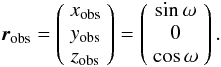 Mathematical equation: \begin{equation} \vec{r}_{\rm obs} = \left(\begin{array}{c} x_{\rm obs} \\ y_{\rm obs} \\ z_{\rm obs} \end{array}\right) = \left(\begin{array}{c} \sin{\omega} \\ 0 \\ \cos{\omega} \\ \end{array}\right). \label{vectors} \end{equation}