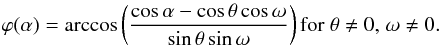 Mathematical equation: \begin{equation} \varphi(\alpha)=\arccos\left(\frac{\cos\alpha-\cos\theta\cos\omega}{\sin\theta\sin\omega}\right) \mathrm{ for } \;\theta \neq 0 \mathrm{ , } \;\omega \neq 0. \label{eqnvarphi} \end{equation}