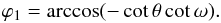 Mathematical equation: \begin{equation} \varphi_1 = \arccos(-\cot{\theta}\cot{\omega}). \label{intlimitsphi} \end{equation}