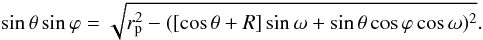 Mathematical equation: \begin{equation} \sin{\theta}\sin{\varphi}=\sqrt{r_{\rm p}^2-([\cos{\theta}+R]\sin{\omega}+\sin{\theta}\cos{\varphi}\cos{\omega})^2}. \end{equation}