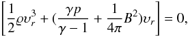 Mathematical equation: % subequation 1806 2 \begin{equation} \left[\frac{1}{2}\varrho\upsilon_{r}^{3}+(\frac{\gamma p}{\gamma-1}+\frac{1}{4\pi}B^{2})\upsilon_{r}\right]=0, \end{equation}