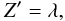 Mathematical equation: % subequation 977 3 \begin{equation} Z'=\lambda, \end{equation}