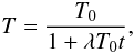Mathematical equation: % subequation 1031 0 \begin{equation} T=\frac{T_{0}}{1+\lambda T_{0}t}, \end{equation}
