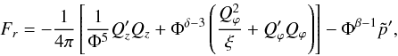 Mathematical equation: \begin{equation} F_{r}= -\frac{1}{4\pi}\left[\frac{1}{\Phi^{5}}Q_{z}'Q_{z}+\Phi^{\delta-3}\left(\frac{Q_{\varphi}^{2}}{\xi}+Q_{\varphi}'Q_{\varphi}\right)\right]-\Phi^{\beta-1}\tilde p', \end{equation}