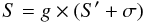 Mathematical equation: \begin{equation} S=g\times(S^\prime + \sigma) \end{equation}