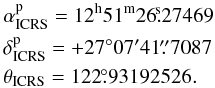 Mathematical equation: \begin{eqnarray} &&\alpha_{\rm ICRS}^{\rm p} = \rm 12^h51^m26\fs27469 \nonumber \\ &&\delta_{\rm ICRS}^{\rm p} = +27^\circ07'41\farcs7087 \nonumber\\ &&\theta_{\rm ICRS} = 122\fdg93192526. \end{eqnarray}
