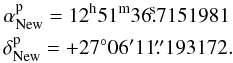Mathematical equation: \begin{eqnarray} &&\alpha_{\rm New}^{\rm p} = \rm 12^h51^m36\fs7151981 \nonumber \\ &&\delta_{\rm New}^{\rm p} = +27^\circ06'11\farcs193172. \end{eqnarray}