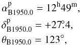 Mathematical equation: \begin{eqnarray} &&\rm \alpha_{B1950.0}^{\rm p}=12^h49^m, \nonumber \\ &&\rm \delta_{B1950.0}^{\rm p}=+27\fdg4, \nonumber\\ &&\rm \theta_{B1950.0}=123^\circ, \end{eqnarray}