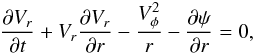 Mathematical equation: \begin{equation} \frac{\partial V_r}{\partial t}+V_r\frac{\partial V_r}{\partial r}-\frac{V^2_{\phi}}{r}- \frac{\partial\psi}{\partial r}=0, \label{radial} \end{equation}