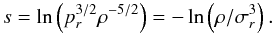 Mathematical equation: \begin{equation} \label{eq:ss} s=\ln\left(p^{3/2}_r\rho^{-5/2}\right) = - \ln\left(\rho/\sigma^3_r\right). \end{equation}