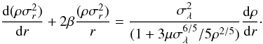 Mathematical equation: \begin{equation} \label{eq:aje} \frac{\dd(\rho\sigma^2_r)} {\dd r} + 2\beta\frac{(\rho\sigma^2_r)}{r} = \frac{\sigma^2_{\lambda}}{(1 + 3\mu\sigma^{6/5}_{\lambda}/5 \rho^{2/5})}\frac{\dd\rho}{\dd r}\cdot \end{equation}