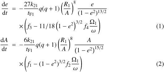 Mathematical equation: \begin{eqnarray} {{\rm d}e\over {{\rm d}t}} &=& -{27 k_{2 1}\over{t_{\rm F1}}} q (q +1) \left(R_1\over{A}\right)^8 {e \over{(1-e^2)^{13/2}}} \nonumber \\ &&\times \left( f_3 - 11/18\left(1-e^2\right)^{3/2} f_4 {\Omega_1\over{\omega}}\right) \\ {{\rm d}A\over {{\rm d}t}} &=& -{6 k_{2 1}\over{t_{\rm F1}}} q (q +1) \left(R_1\over{A}\right)^8 {A \over{\left(1-e^2\right)^{15/2}}} \nonumber\\ && \times \left( f_1 - (1-e^2)^{3/2} f_2 {\Omega_1\over{\omega}}\right) \end{eqnarray}