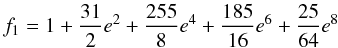 Mathematical equation: \begin{equation} f_1 = 1 + {31\over{2}} e^2+ {255\over{8}} e^4 + {185\over{16}} e^6 + {25\over{64}} e^8 \end{equation}