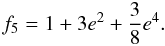 Mathematical equation: \begin{equation} f_5 = 1 + 3 e^2+ {3\over{8}} e^4 . \end{equation}
