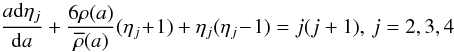 Mathematical equation: \begin{equation} {a{\rm d}\eta_{j}\over {\rm d}a}+ {6\rho(a)\over\overline\rho(a)}{(\eta_{j}\!+\!1)}+ {\eta_{j}(\eta_{j}\!-\!1)} = {j(j+1}), \, j=2,3,4 \end{equation}