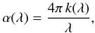 Mathematical equation: \begin{equation} \alpha(\lambda) = \frac{4\pi\,k(\lambda)}{\lambda}, \end{equation}