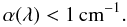 Mathematical equation: \begin{equation} \alpha(\lambda) < 1\,{\rm cm}^{-1}. \label{eq:k-criterion} \end{equation}