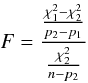 Mathematical equation: $$F=\frac{\frac{\chi^2_1-\chi^2_2}{p_2-p_1}}{\frac{\chi^2_2}{n-p_2}}$$