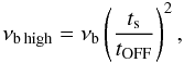 Mathematical equation: \begin{equation} \nu_{\rm b\,high}=\nu_{\rm b} \left(\frac{t_{\rm s}}{t_{\rm OFF}}\right)^{2}, \label{vb1vb2} \end{equation}
