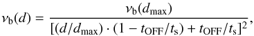 Mathematical equation: \begin{equation} \nu_{\rm b}(d)=\frac{\nu_{\rm b}(d_{\rm max})}{[(d/d_{\rm max})\cdot(1-t_{\rm OFF}/t_{\rm s})+t_{\rm OFF}/t_{\rm s}] ^2}, \label{vbdistbis} \end{equation}