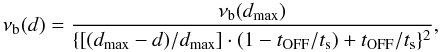 Mathematical equation: \begin{equation} \nu_{\rm b}(d)=\frac{\nu_{\rm b}(d_{\rm max})}{\{[(d_{\rm max}-d)/d_{\rm max}]\cdot(1-t_{\rm OFF}/t_{\rm s})+t_{\rm OFF}/t_{\rm s}\} ^2}, \label{vbdist} \end{equation}