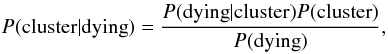 Mathematical equation: \begin{equation} P({\rm cluster}\vert {\rm dying})= \frac{P({\rm dying}\vert {\rm cluster})P ({\rm cluster})}{P({\rm dying})}, \end{equation}