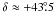 Mathematical equation: \hbox{$\delta\approx +43\fdg5$}