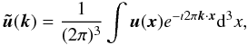 Mathematical equation: \begin{equation} \vec {\tilde u}(\vec k)= \frac{1}{(2\pi)^3} \int \vec u (\vec x) e^{-\imath 2 \pi \vec k \cdot \vec x}{\rm d}^3x, \label{vkft.eq} \end{equation}